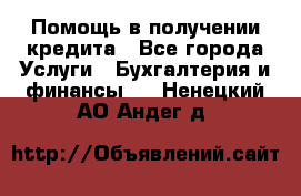 Помощь в получении кредита - Все города Услуги » Бухгалтерия и финансы   . Ненецкий АО,Андег д.